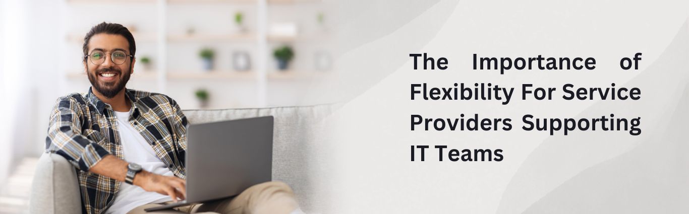 The Importance of Flexibility For Service Providers Supporting IT Teams