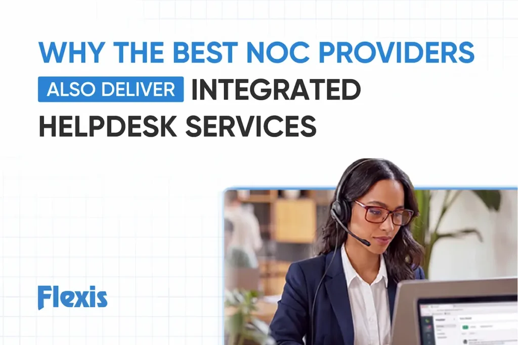 Why the Best NOC Providers Also Deliver Integrated Helpdesk Services